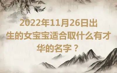 2022年11月26日出生的女宝宝适合取什么有才华的名字？