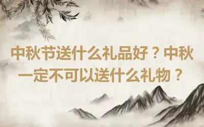 中秋节送什么礼品好？中秋一定不可以送什么礼物？