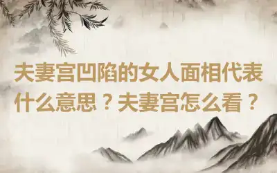 夫妻宫凹陷的女人面相代表什么意思？夫妻宫怎么看？