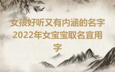 女孩好听又有内涵的名字 2022年女宝宝取名宜用字