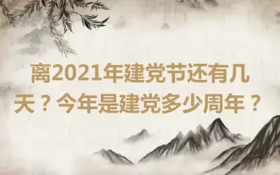 离2021年建党节还有几天？今年是建党多少周年？