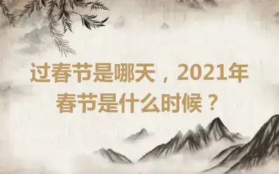 过春节是哪天，2021年春节是什么时候？