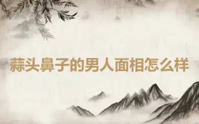 蒜头鼻子的男人面相怎么样