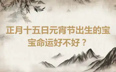 正月十五日元宵节出生的宝宝命运好不好？