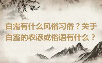 白露有什么风俗习俗？关于白露的农谚或俗语有什么？