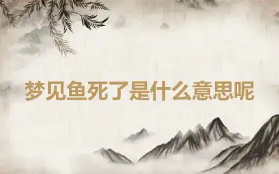 梦见鱼死了是什么意思呢