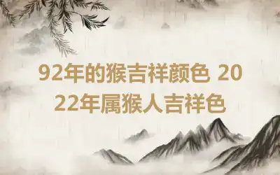 92年的猴吉祥颜色 2022年属猴人吉祥色