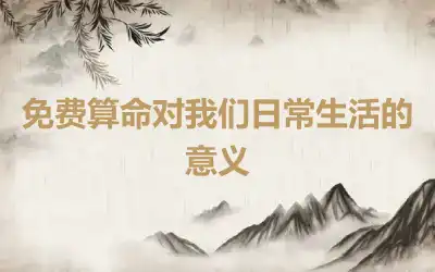 免费算命对我们日常生活的意义