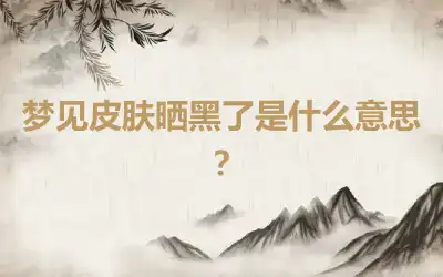 梦见皮肤晒黑了是什么意思？