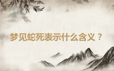 梦见蛇死表示什么含义？