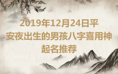 2019年12月24日平安夜出生的男孩八字喜用神起名推荐