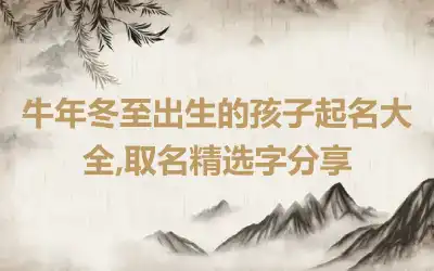 牛年冬至出生的孩子起名大全,取名精选字分享