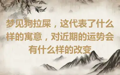 梦见狗拉屎，这代表了什么样的寓意，对近期的运势会有什么样的改变