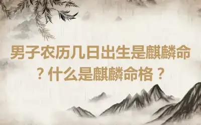 男子农历几日出生是麒麟命？什么是麒麟命格？