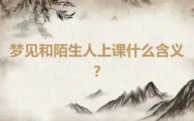 梦见和陌生人上课什么含义？