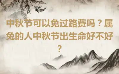 中秋节可以免过路费吗？属兔的人中秋节出生命好不好？