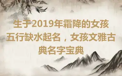 生于2019年霜降的女孩五行缺水起名，女孩文雅古典名字宝典