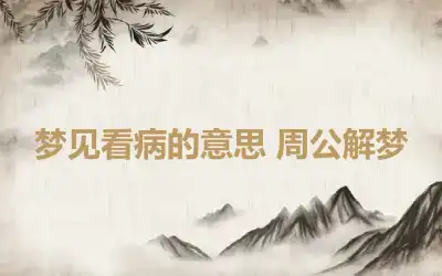 梦见看病的意思 周公解梦