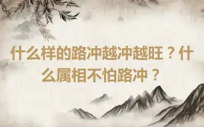 什么样的路冲越冲越旺？什么属相不怕路冲？