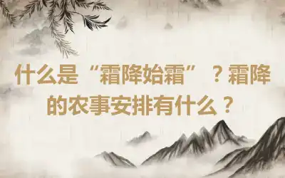 什么是“霜降始霜”？霜降的农事安排有什么？