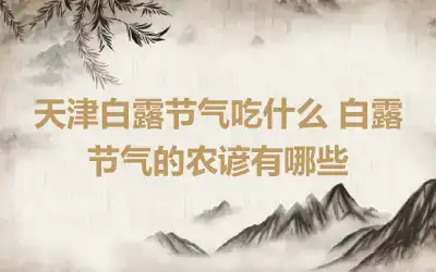 天津白露节气吃什么 白露节气的农谚有哪些