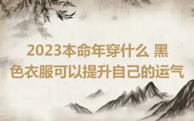 2023本命年穿什么 黑色衣服可以提升自己的运气