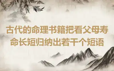 古代的命理书籍把看父母寿命长短归纳出若干个短语