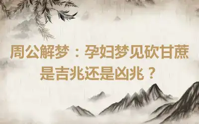 周公解梦：孕妇梦见砍甘蔗是吉兆还是凶兆？