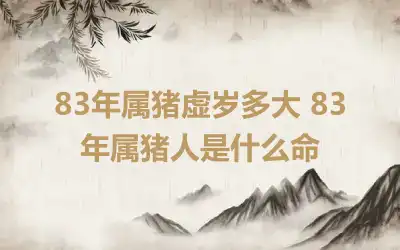 83年属猪虚岁多大 83年属猪人是什么命