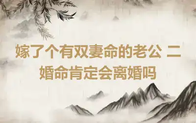 嫁了个有双妻命的老公 二婚命肯定会离婚吗