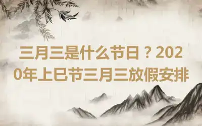 三月三是什么节日？2020年上巳节三月三放假安排