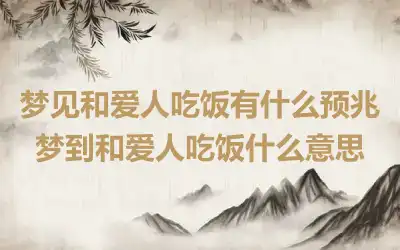 梦见和爱人吃饭有什么预兆 梦到和爱人吃饭什么意思