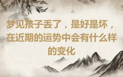 梦见孩子丢了，是好是坏，在近期的运势中会有什么样的变化