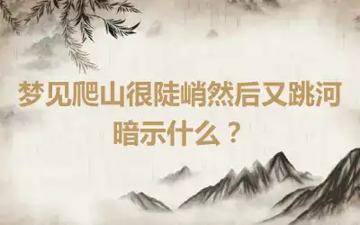 梦见爬山很陡峭然后又跳河暗示什么？