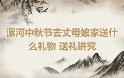 漯河中秋节去丈母娘家送什么礼物 送礼讲究