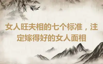 女人旺夫相的七个标准，注定嫁得好的女人面相