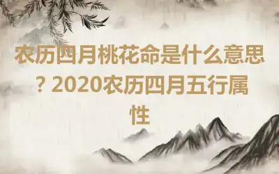 农历四月桃花命是什么意思？2020农历四月五行属性