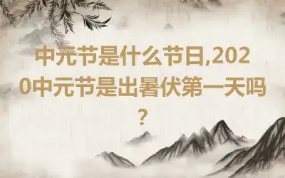 中元节是什么节日,2020中元节是出暑伏第一天吗？