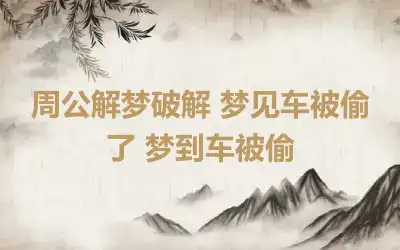 周公解梦破解 梦见车被偷了 梦到车被偷