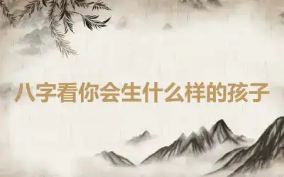 八字看你会生什么样的孩子