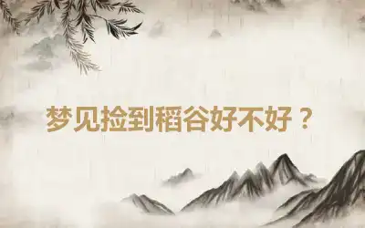 梦见捡到稻谷好不好？