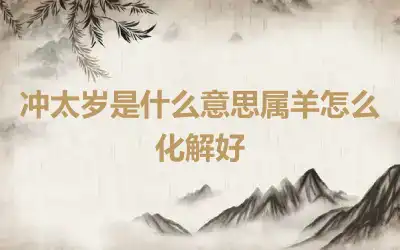 冲太岁是什么意思属羊怎么化解好