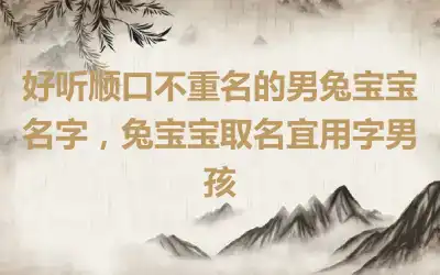 好听顺口不重名的男兔宝宝名字，兔宝宝取名宜用字男孩