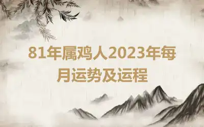 81年属鸡人2023年每月运势及运程