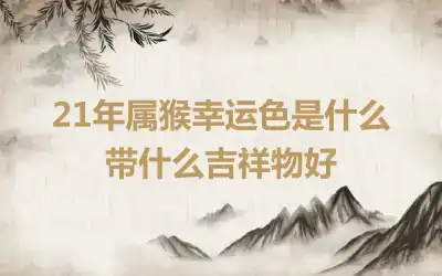 21年属猴幸运色是什么 带什么吉祥物好