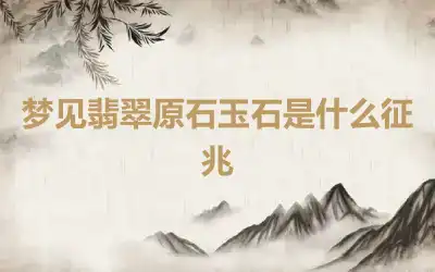 梦见翡翠原石玉石是什么征兆