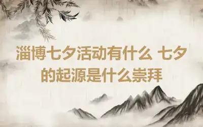 淄博七夕活动有什么 七夕的起源是什么崇拜