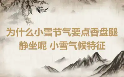 为什么小雪节气要点香盘腿静坐呢 小雪气候特征