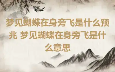 梦见蝴蝶在身旁飞是什么预兆 梦见蝴蝶在身旁飞是什么意思