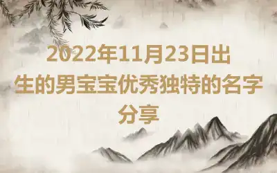 2022年11月23日出生的男宝宝优秀独特的名字分享